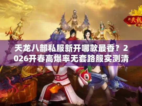 天龙八部私服新开哪款最香？2026开春高爆率无套路服实测清单