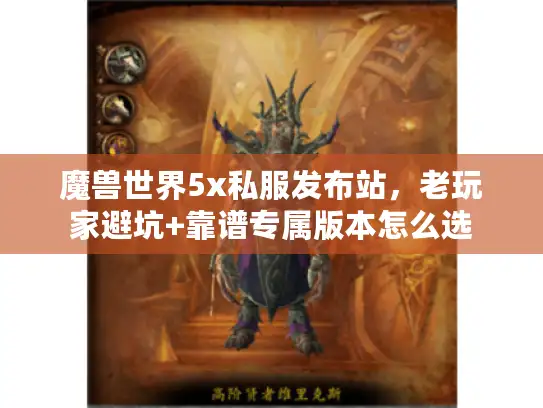 魔兽世界5x私服发布站，老玩家避坑+靠谱专属版本怎么选