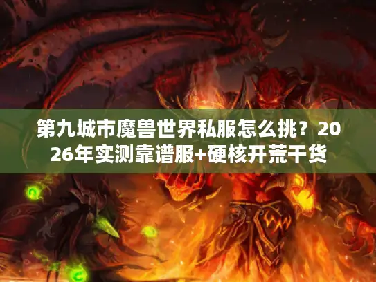 第九城市魔兽世界私服怎么挑？2026年实测靠谱服+硬核开荒干货