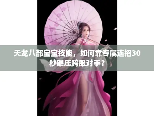 天龙八部宝宝技能，如何靠专属连招30秒碾压跨服对手？