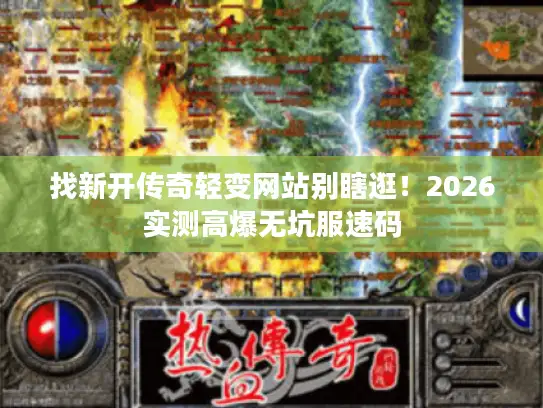 找新开传奇轻变网站别瞎逛！2026实测高爆无坑服速码