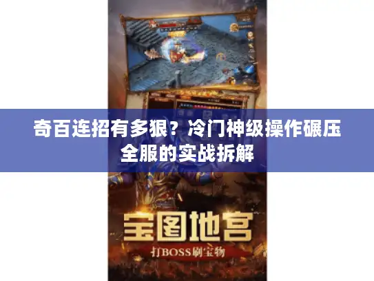 奇百连招有多狠？冷门神级操作碾压全服的实战拆解