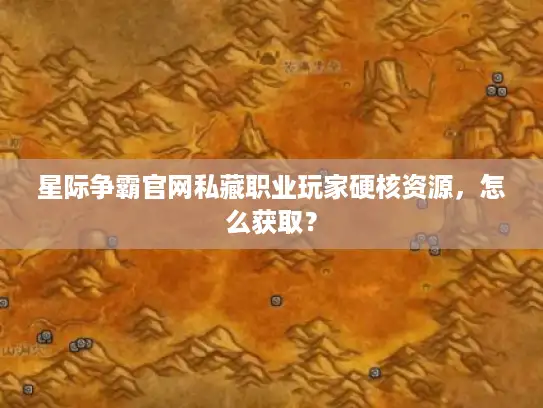 星际争霸官网私藏职业玩家硬核资源，怎么获取？