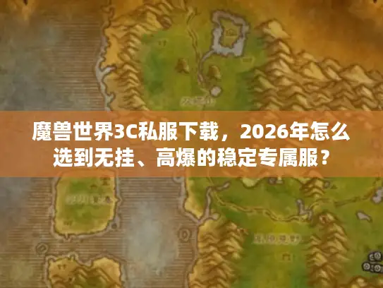 魔兽世界3C私服下载，2026年怎么选到无挂、高爆的稳定专属服？