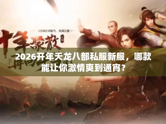 2026开年天龙八部私服新服，哪款能让你激情爽到通宵？