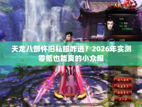 天龙八部怀旧私服咋选？2026年实测零氪也能爽的小众服