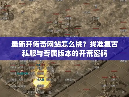 最新开传奇网站怎么挑？找准复古私服与专属版本的开荒密码