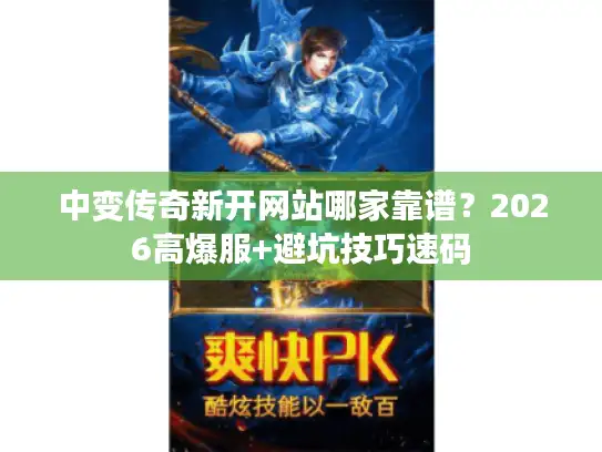 中变传奇新开网站哪家靠谱？2026高爆服+避坑技巧速码