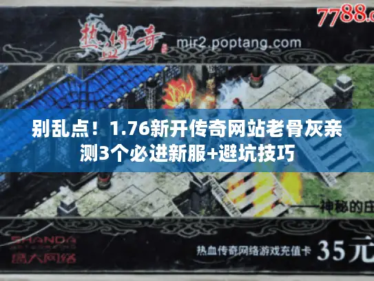 别乱点！1.76新开传奇网站老骨灰亲测3个必进新服+避坑技巧
