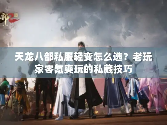 天龙八部私服轻变怎么选？老玩家零氪爽玩的私藏技巧