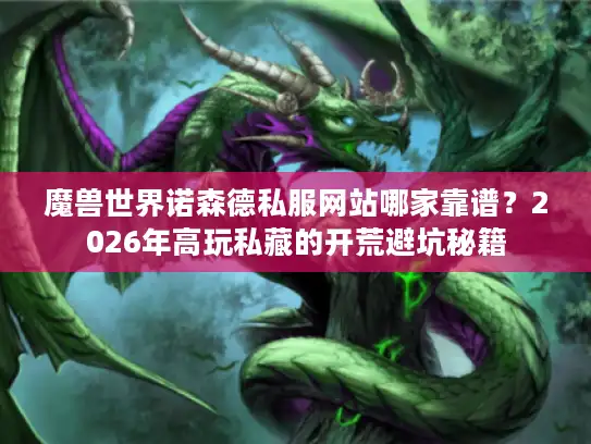 魔兽世界诺森德私服网站哪家靠谱？2026年高玩私藏的开荒避坑秘籍