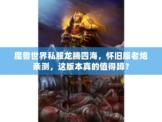 魔兽世界私服龙腾四海，怀旧服老炮亲测，这版本真的值得蹲？