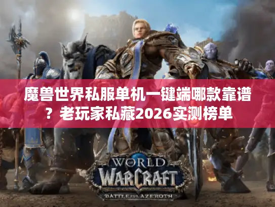 魔兽世界私服单机一键端哪款靠谱？老玩家私藏2026实测榜单