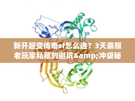 新开超变传奇sf怎么选？3天霸服老玩家私藏的避坑&冲级秘籍