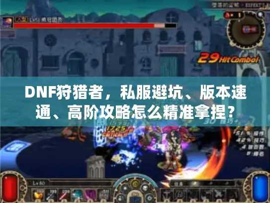 DNF狩猎者，私服避坑、版本速通、高阶攻略怎么精准拿捏？