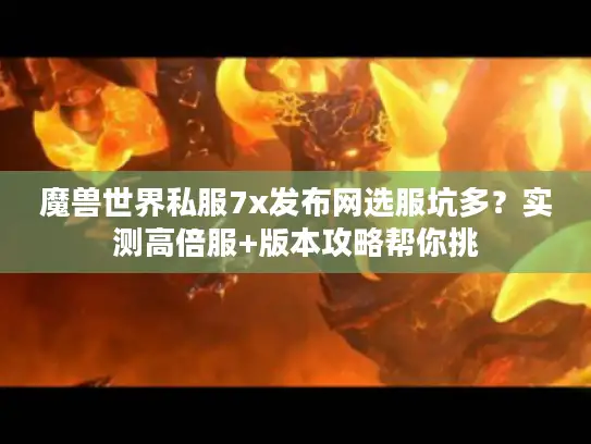 魔兽世界私服7x发布网选服坑多？实测高倍服+版本攻略帮你挑