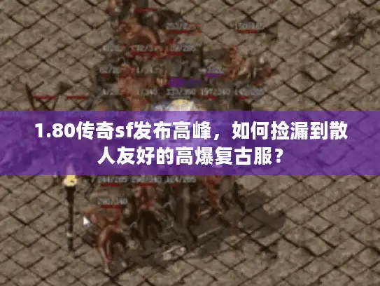 1.80传奇sf发布高峰，如何捡漏到散人友好的高爆复古服？