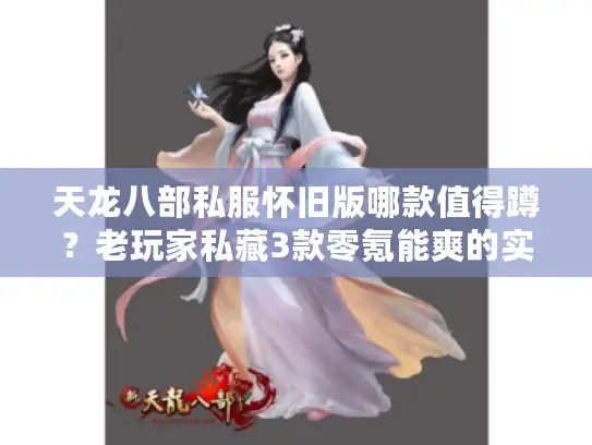 天龙八部私服怀旧版哪款值得蹲？老玩家私藏3款零氪能爽的实测清单