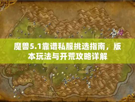 魔兽5.1靠谱私服挑选指南，版本玩法与开荒攻略详解