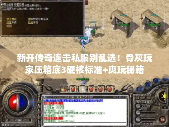 新开传奇连击私服别乱选！骨灰玩家压箱底3硬核标准+爽玩秘籍