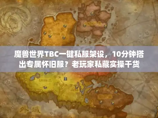 魔兽世界TBC一键私服架设，10分钟搭出专属怀旧服？老玩家私藏实操干货