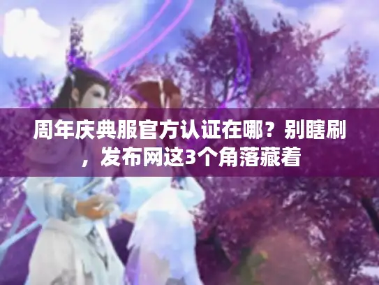 周年庆典服官方认证在哪？别瞎刷，发布网这3个角落藏着