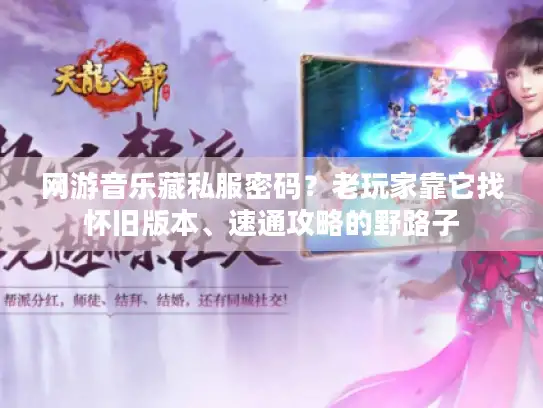网游音乐藏私服密码？老玩家靠它找怀旧版本、速通攻略的野路子