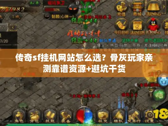 传奇sf挂机网站怎么选？骨灰玩家亲测靠谱资源+避坑干货