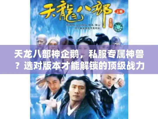 天龙八部神企鹅，私服专属神兽？选对版本才能解锁的顶级战力密码