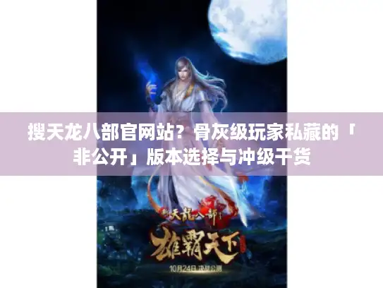 搜天龙八部官网站？骨灰级玩家私藏的「非公开」版本选择与冲级干货