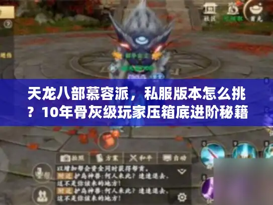 天龙八部慕容派，私服版本怎么挑？10年骨灰级玩家压箱底进阶秘籍