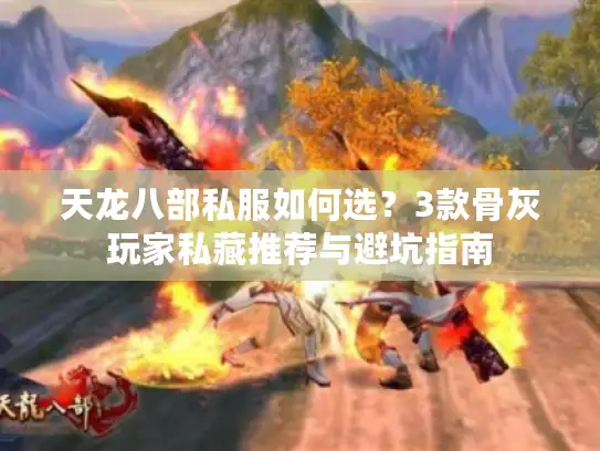 天龙八部私服如何选？3款骨灰玩家私藏推荐与避坑指南