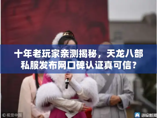 十年老玩家亲测揭秘，天龙八部私服发布网口碑认证真可信？