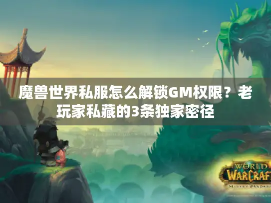 魔兽世界私服怎么解锁GM权限？老玩家私藏的3条独家密径