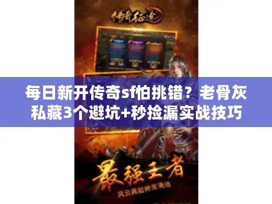 每日新开传奇sf怕挑错？老骨灰私藏3个避坑+秒捡漏实战技巧