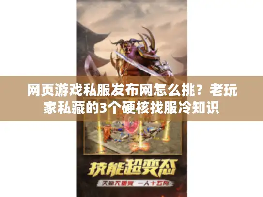 网页游戏私服发布网怎么挑？老玩家私藏的3个硬核找服冷知识