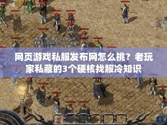 网页游戏私服发布网怎么挑？老玩家私藏的3个硬核找服冷知识