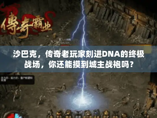 沙巴克，传奇老玩家刻进DNA的终极战场，你还能摸到城主战袍吗？