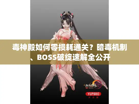 毒神殿如何零损耗通关？暗毒机制、BOSS破绽速解全公开