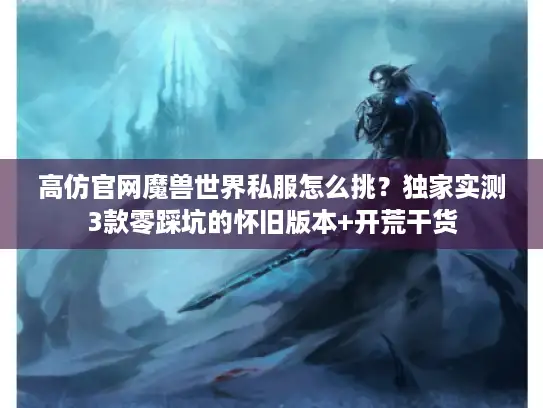 高仿官网魔兽世界私服怎么挑？独家实测3款零踩坑的怀旧版本+开荒干货