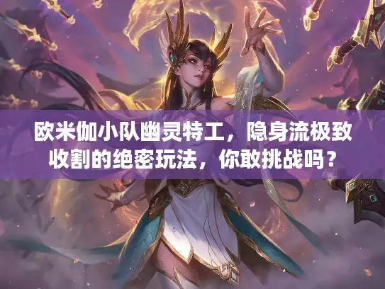 欧米伽小队幽灵特工，隐身流极致收割的绝密玩法，你敢挑战吗？