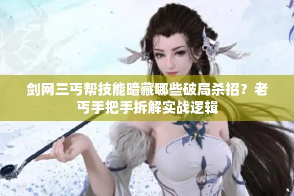 剑网三丐帮技能暗藏哪些破局杀招？老丐手把手拆解实战逻辑