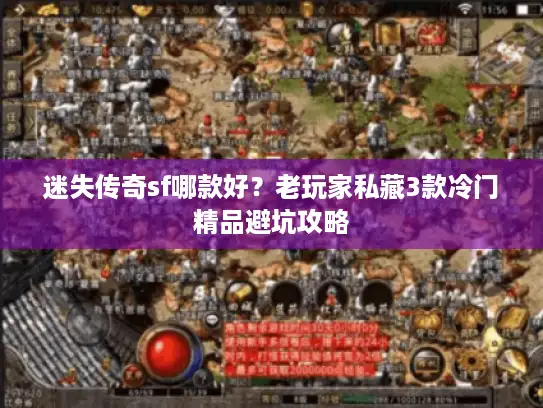 迷失传奇sf哪款好？老玩家私藏3款冷门精品避坑攻略