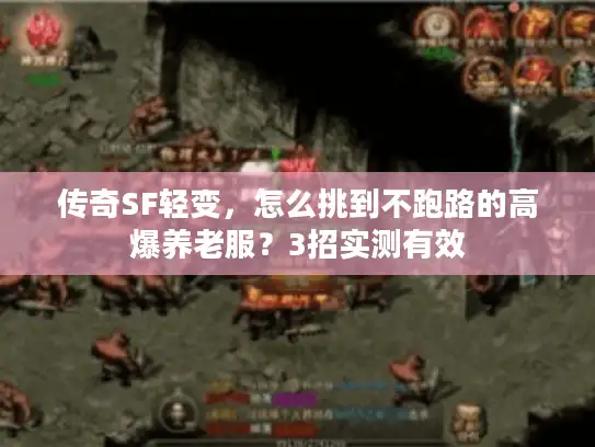传奇SF轻变，怎么挑到不跑路的高爆养老服？3招实测有效