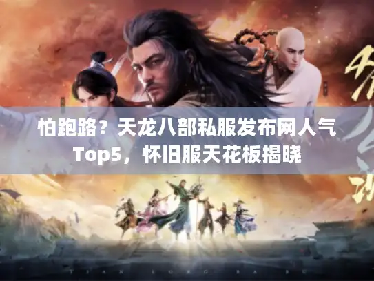 怕跑路？天龙八部私服发布网人气Top5，怀旧服天花板揭晓