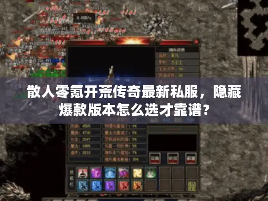 散人零氪开荒传奇最新私服，隐藏爆款版本怎么选才靠谱？