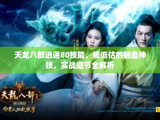 天龙八部逍遥80技能，被低估的翻盘神技，实战细节全解析