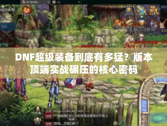 DNF超级装备到底有多猛？版本顶端实战碾压的核心密码