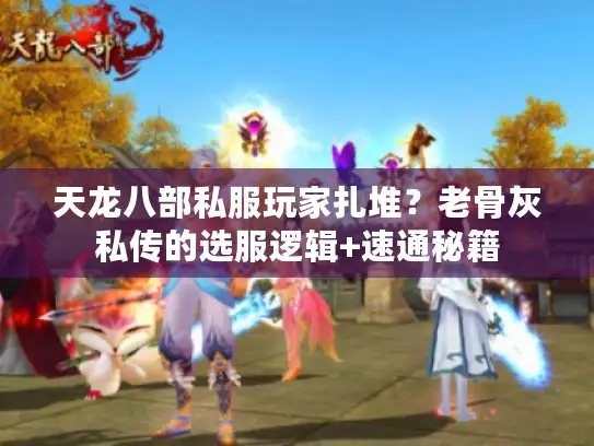 天龙八部私服玩家扎堆？老骨灰私传的选服逻辑+速通秘籍