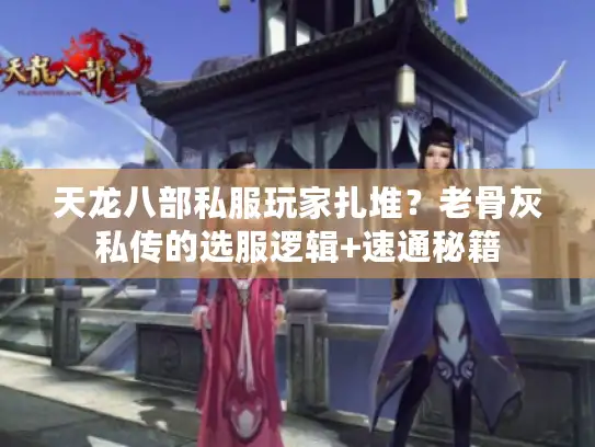 天龙八部私服玩家扎堆？老骨灰私传的选服逻辑+速通秘籍